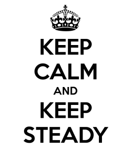 Keep calm and keep steady